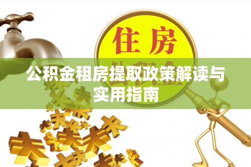 东丽公积金租房提取政策解读与实用指南