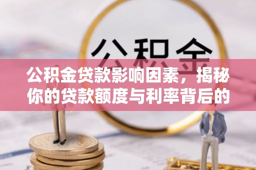东丽公积金贷款影响因素，揭秘你的贷款额度与利率背后的秘密