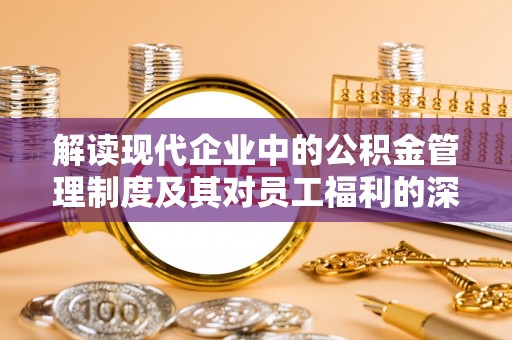 东丽解读现代企业中的公积金管理制度及其对员工福利的深远影响