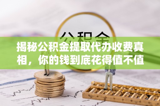 东丽揭秘公积金提取代办收费真相，你的钱到底花得值不值？