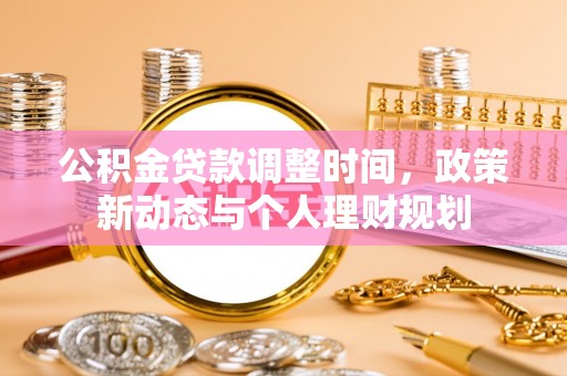 东丽公积金贷款调整时间，政策新动态与个人理财规划